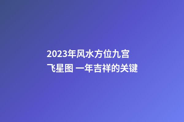 2023年风水方位九宫飞星图 一年吉祥的关键